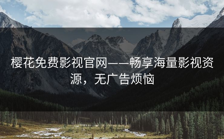 樱花免费影视官网——畅享海量影视资源,无广告烦恼 樱花免费影视官网——畅享海量影视资源,无广告烦恼