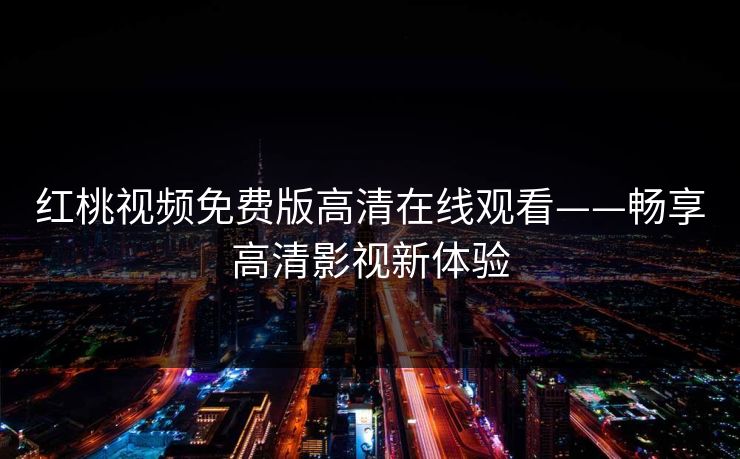 红桃视频免费版高清在线观看——畅享高清影视新体验