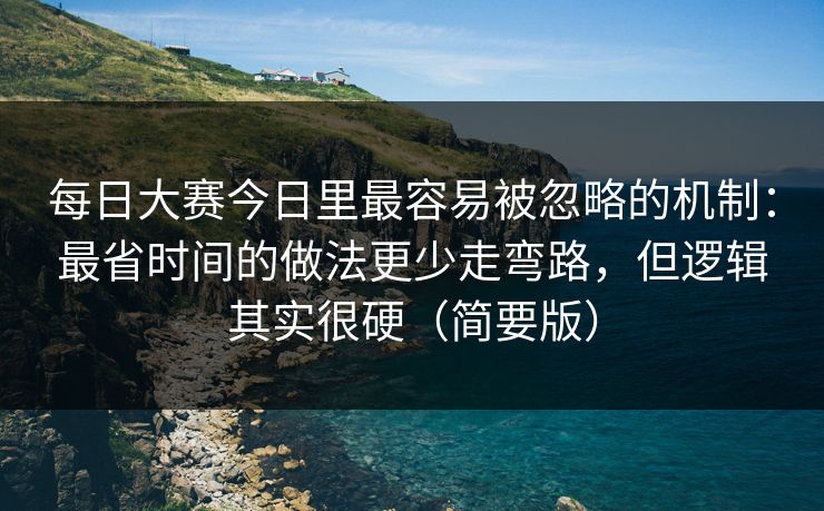 每日大赛今日里最容易被忽略的机制:最省时间的做法更少走弯路,但逻辑其实很硬(简要版) 每日大赛今日里最容易被忽略的机制:最省时间的做法更少走弯路,但逻辑其实很硬(简要版)