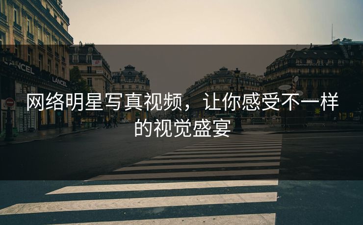 网络明星写真视频，让你感受不一样的视觉盛宴