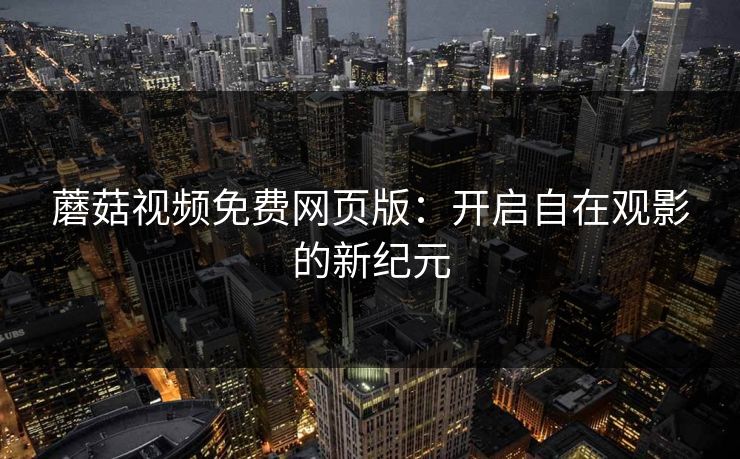 蘑菇视频免费网页版：开启自在观影的新纪元