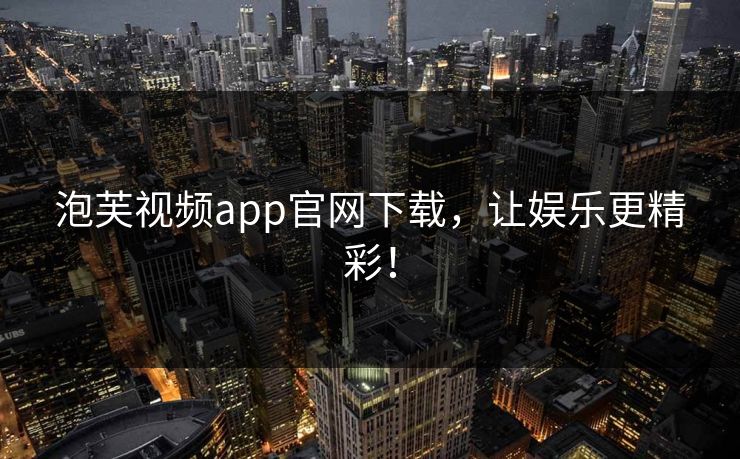 泡芙视频app官网下载，让娱乐更精彩！