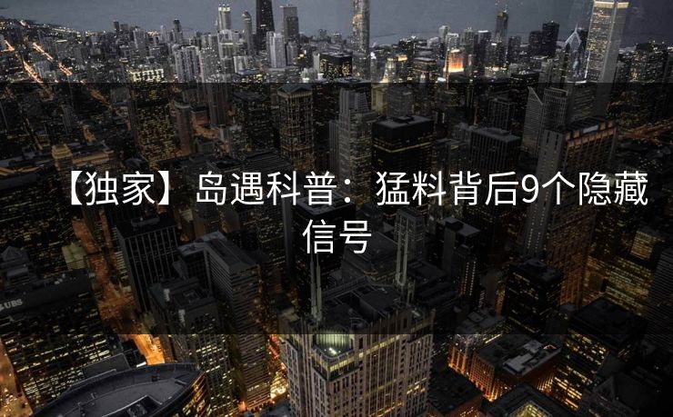 【独家】岛遇科普：猛料背后9个隐藏信号